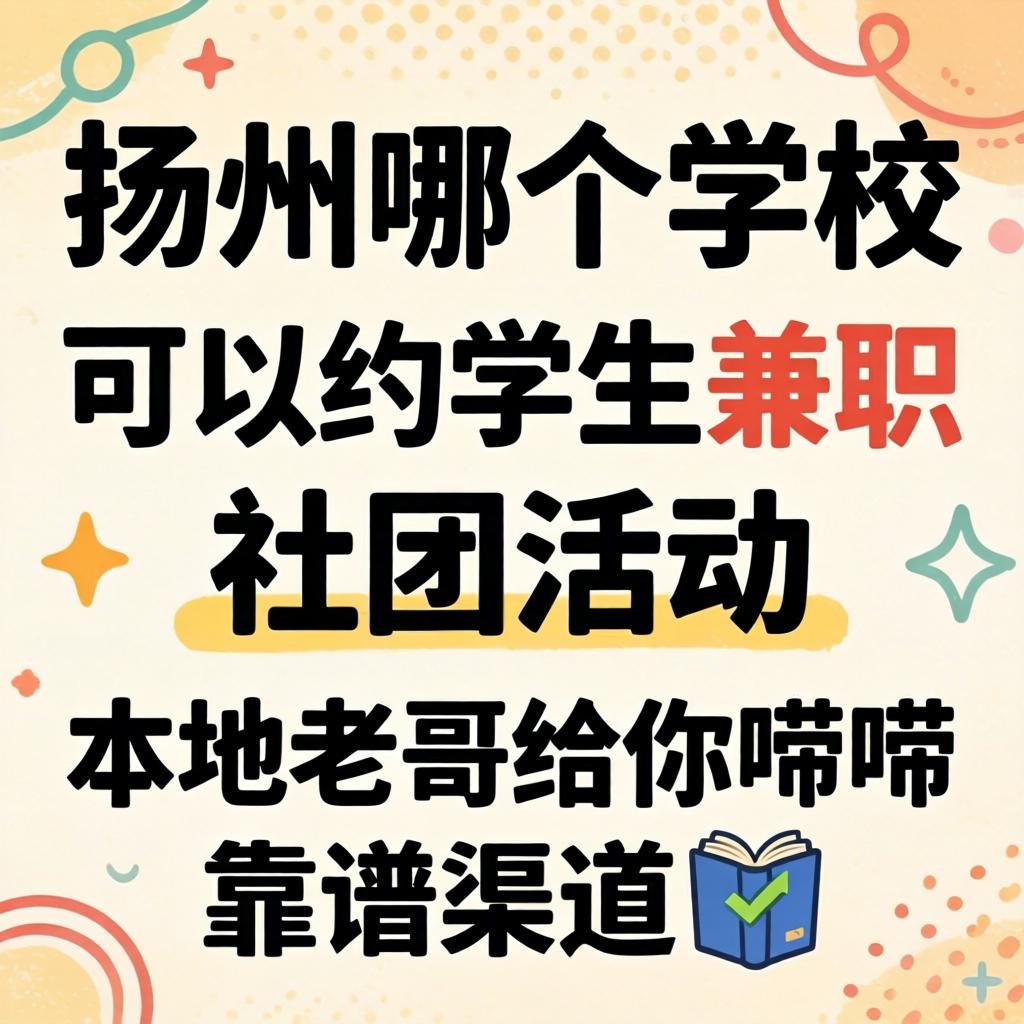 扬州哪个学校可以约学生兼职、社团活动？本地老哥给你唠唠靠谱渠道?