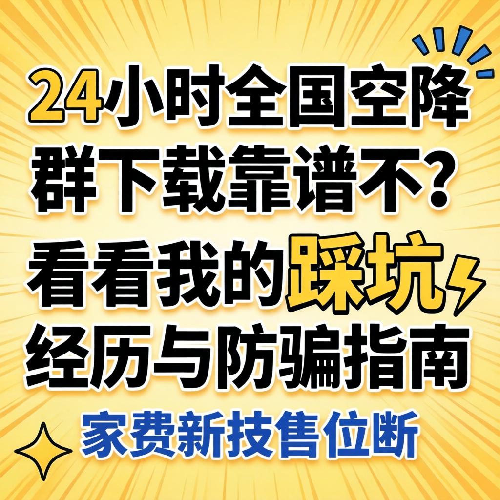 免费24幼时全国空降群下载靠谱不？看看我的踩坑经历与防骗指南