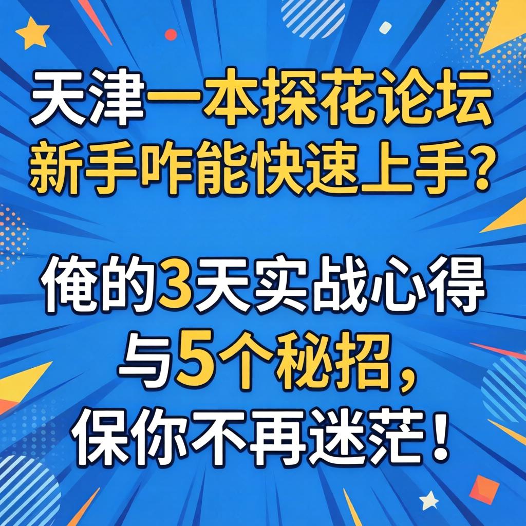 天津一本探花论坛，新手咋能急剧上手？俺的3天实战心得与5个秘招，保你不再迷茫！