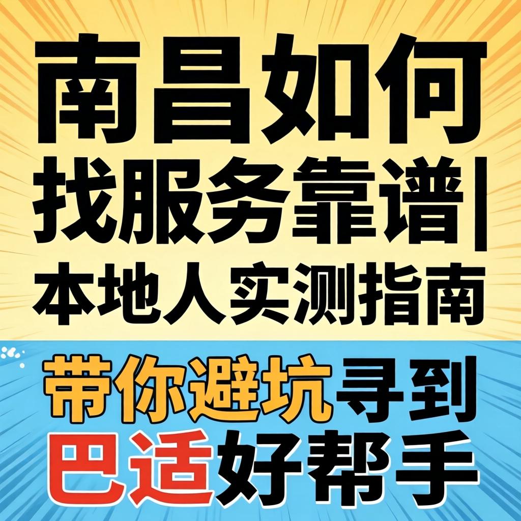 南昌如何找服务靠谱|本地人实测指南 带你避坑寻到巴适好帮手