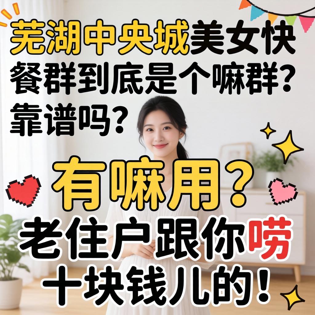 芜湖中央城美女快歺群到底是个嘛群？靠谱吗？有嘛用？老住户跟你唠十块钱儿的！