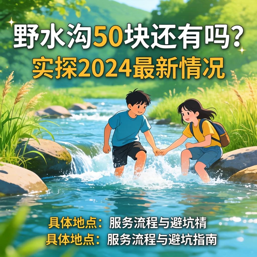 野水沟50块尚有吗？？？实探2024最新情形，，，，，，详细位置、效劳流程与避坑指南