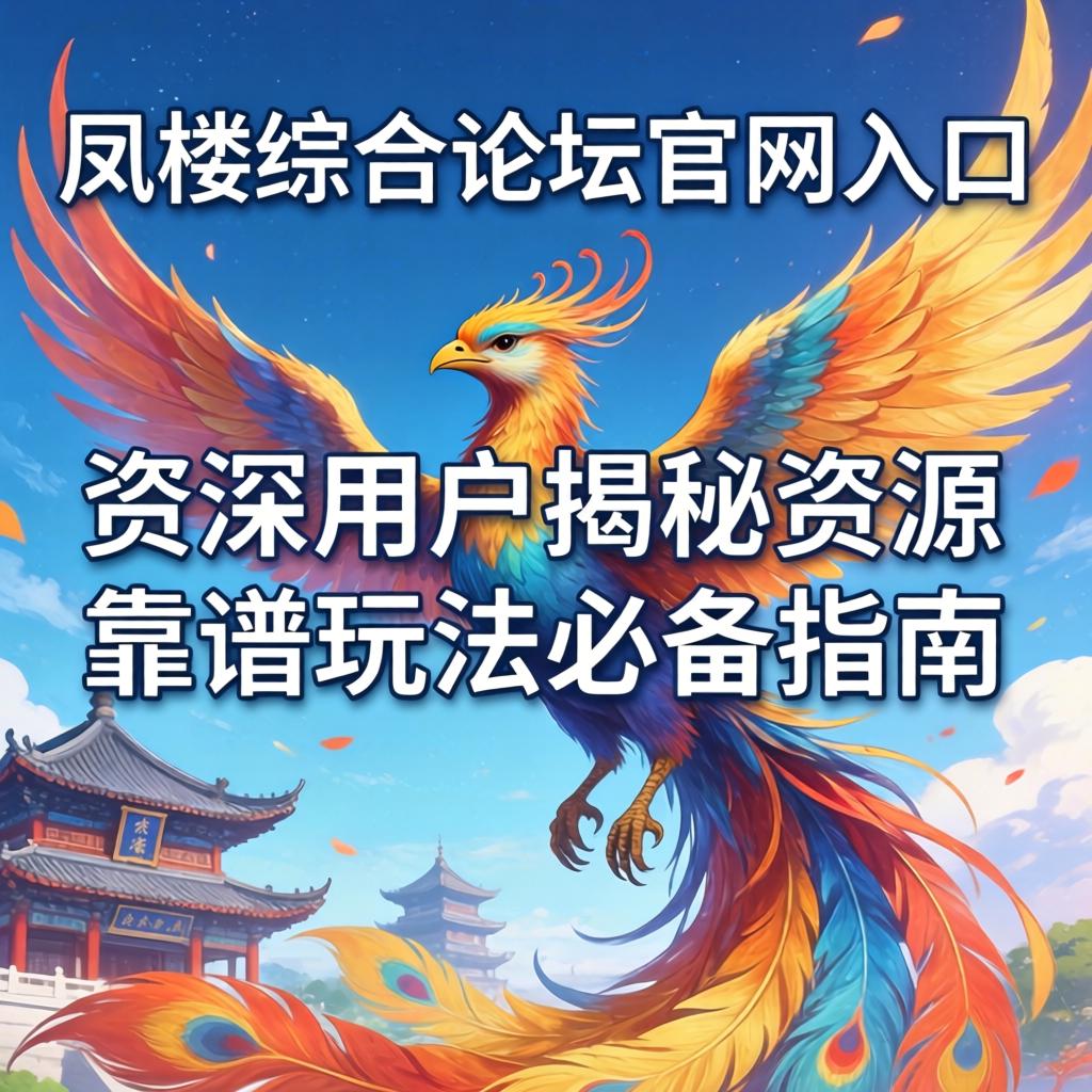 凤楼综合论坛官网入口：资深用户揭秘资源与靠谱玩法必备指南
