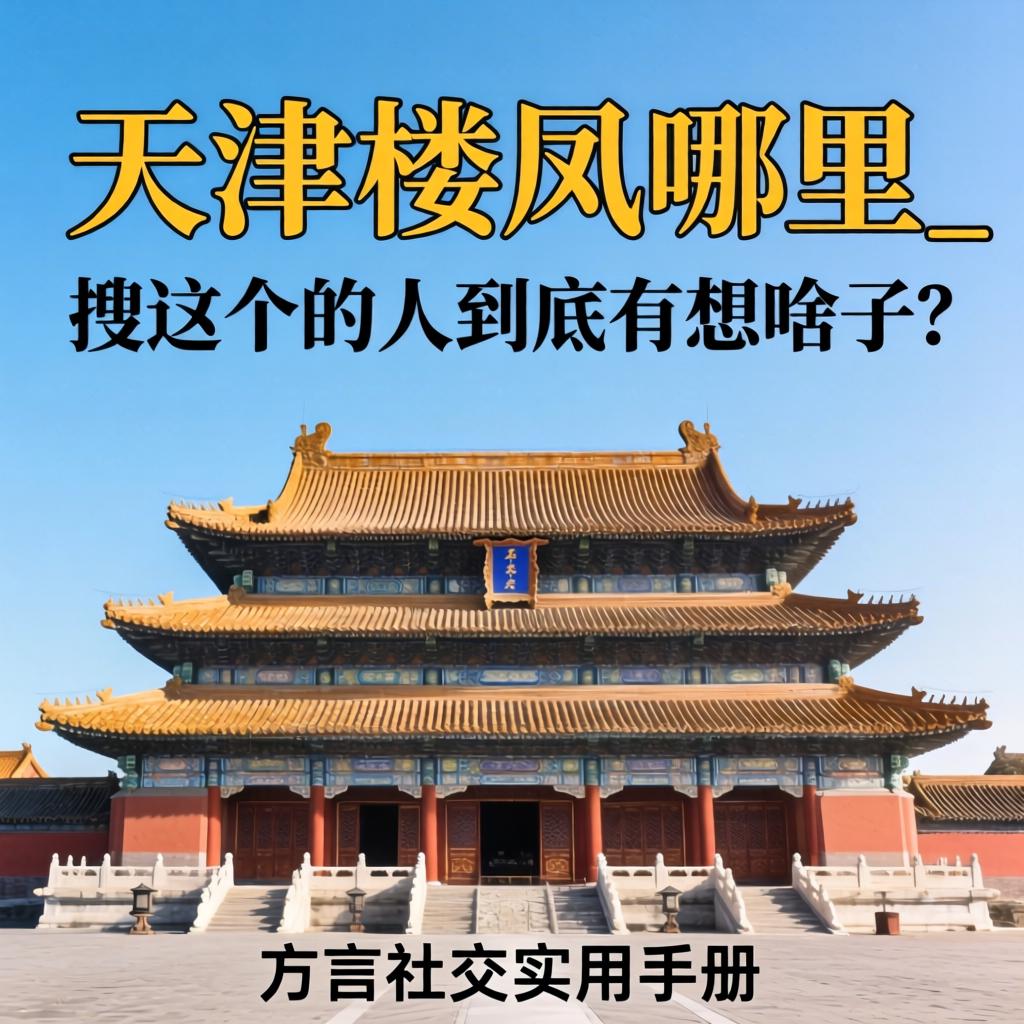 天津楼凤哪里有_搜这个的人到底在想啥子？方言社交实用手册