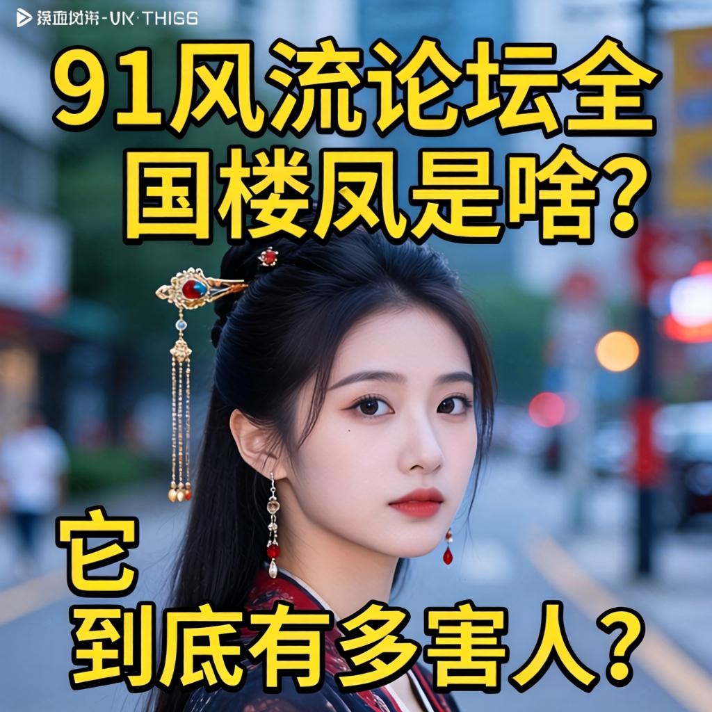 91风流论坛全国楼凤是啥？它到底有多害人？