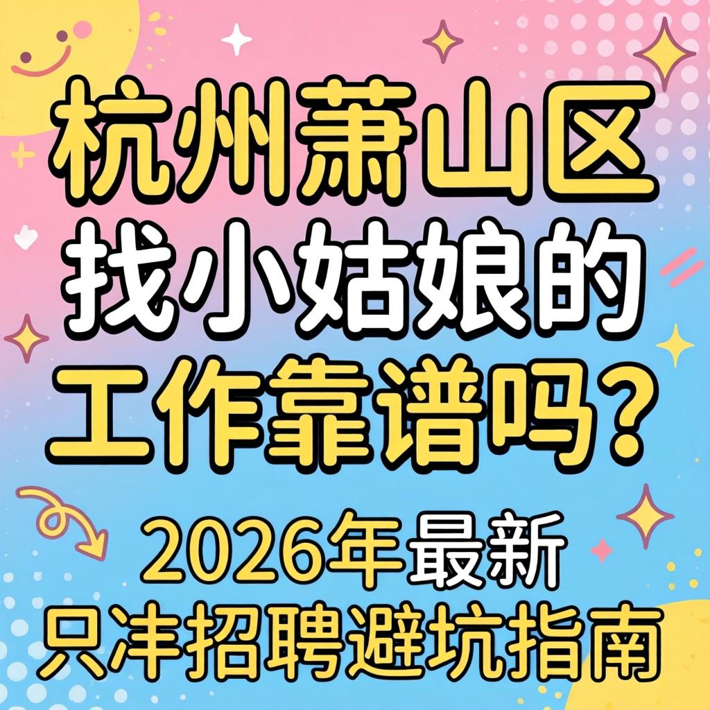 杭州萧山区找小姑娘的工作靠谱吗?2026年最新招聘避坑指南
