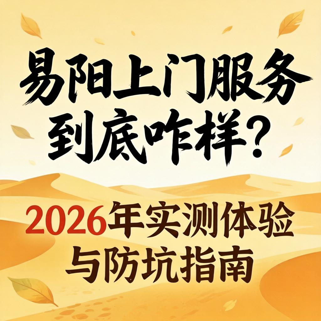 易阳上门服务到底咋样？2026年实测履历与防坑指南