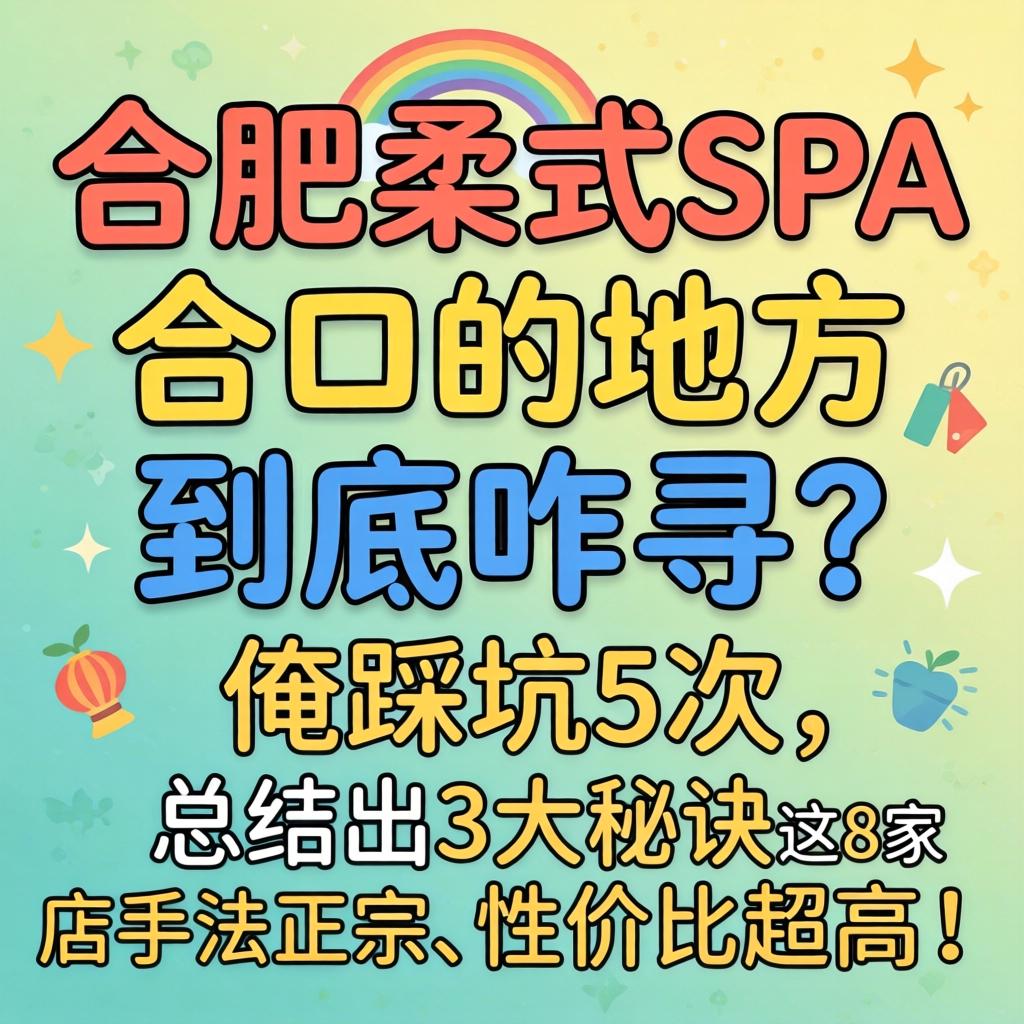 合肥柔式spa含口的地方，到底咋寻？俺踩坑5次，总结出3大秘诀，这8家店手法正宗、性价比超高！
