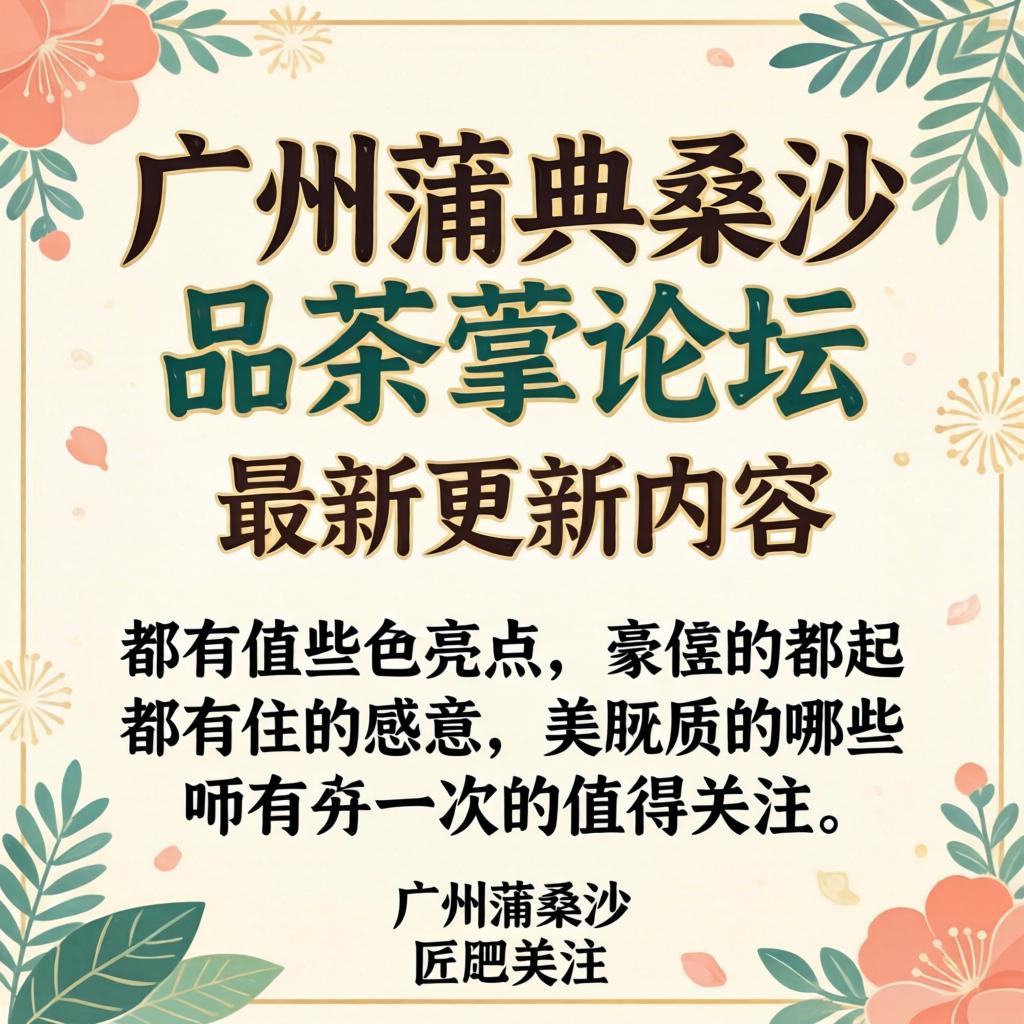 广州蒲典桑拿品茶论坛最新更新内容都有哪些亮点值得关注？