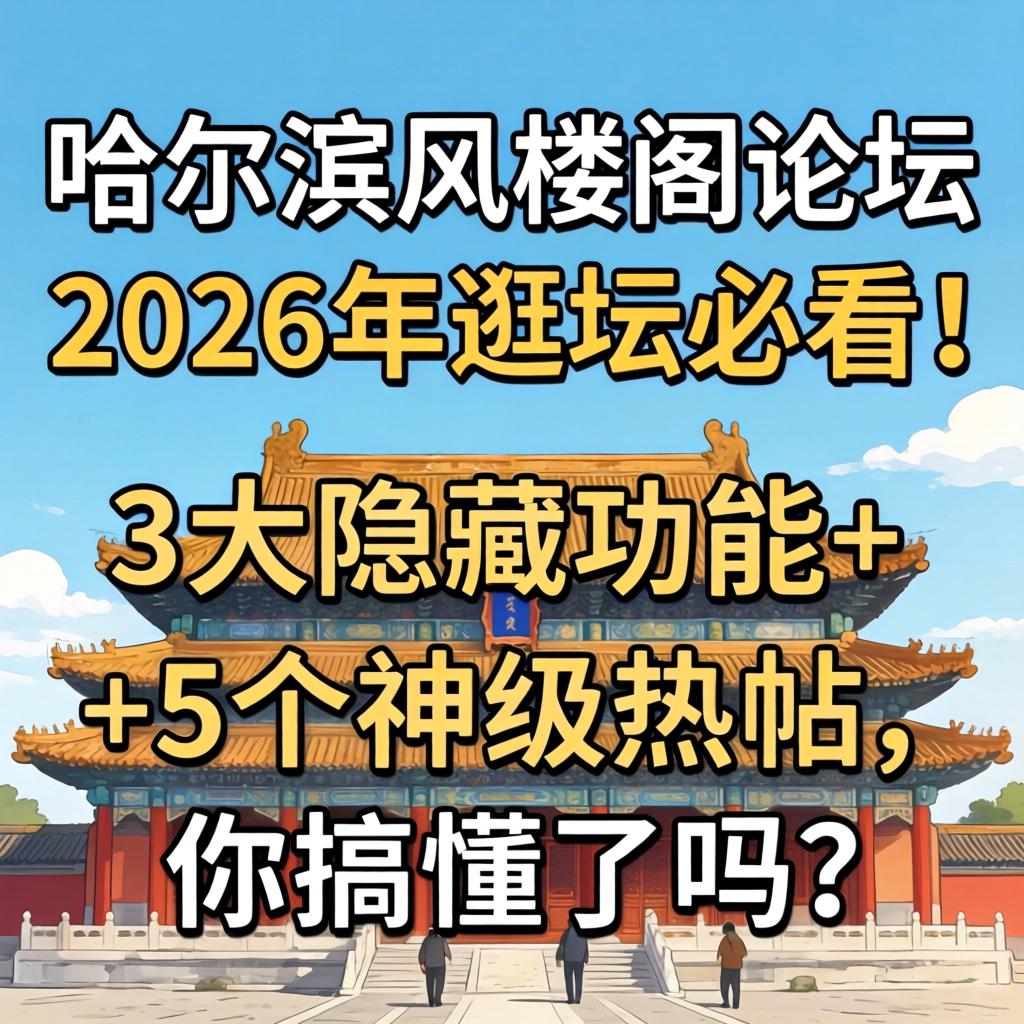 哈尔滨风楼阁论坛，2026年逛坛必看！3大隐藏功能+5个神级热帖，你搞懂了吗？