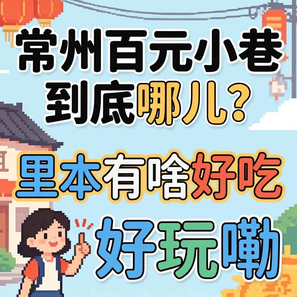 常州百元小巷到底在哪儿？里头有啥好吃好玩嘞？