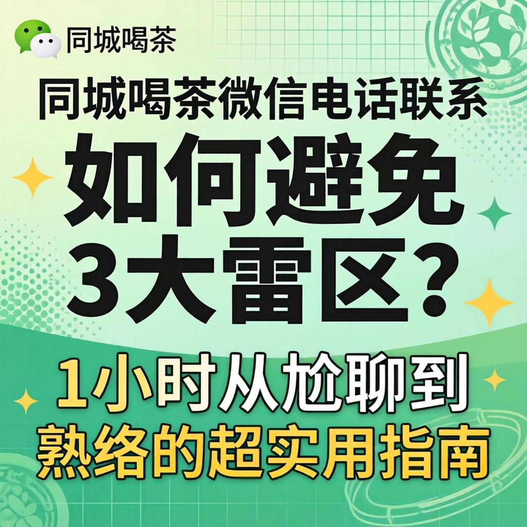 同城喝茶微信电话联系，如何避免3大雷区？1小时从尬聊到熟络的超实用指南