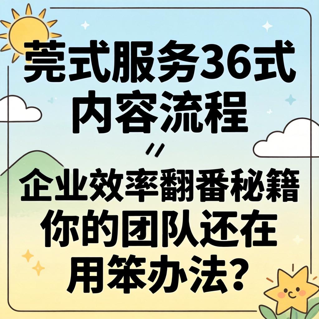莞式服务36式内容流程，企业效率翻番秘籍，你的团队还在用笨办法？