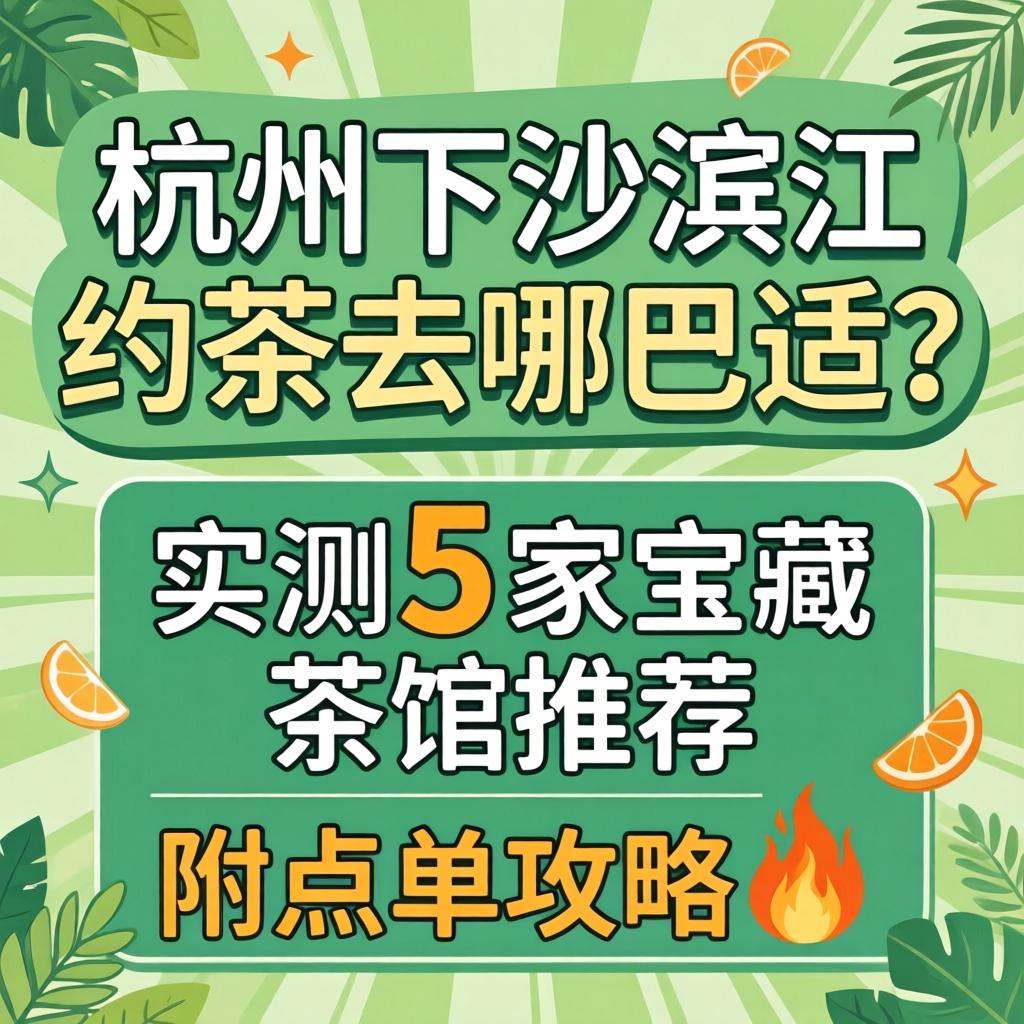 杭州下沙滨江约茶去哪巴适?实测5家宝藏茶馆推荐附点单攻略?