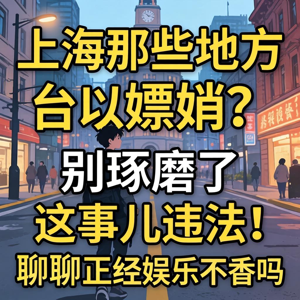上海那些处所能够嫖娼？别斟酌了，这事儿违法！聊聊正经娱乐不香吗？