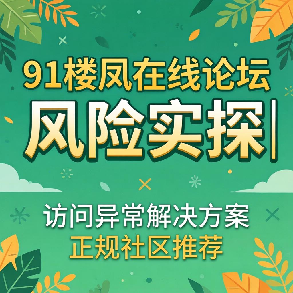 91楼凤在线论坛风险实探｜访问异常解决方案与正规社区推荐