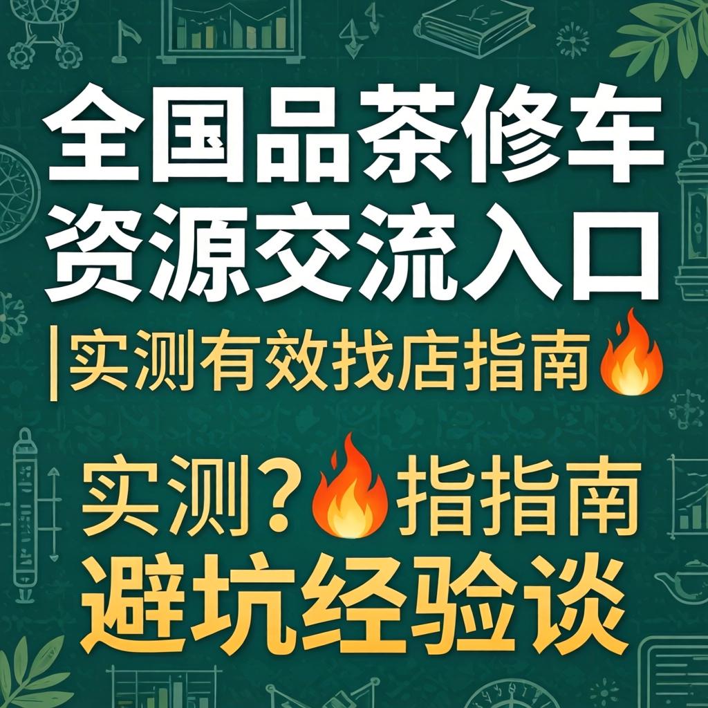 天下品茶修车费源交流入口|实测有用找店指南?避坑履历谈
