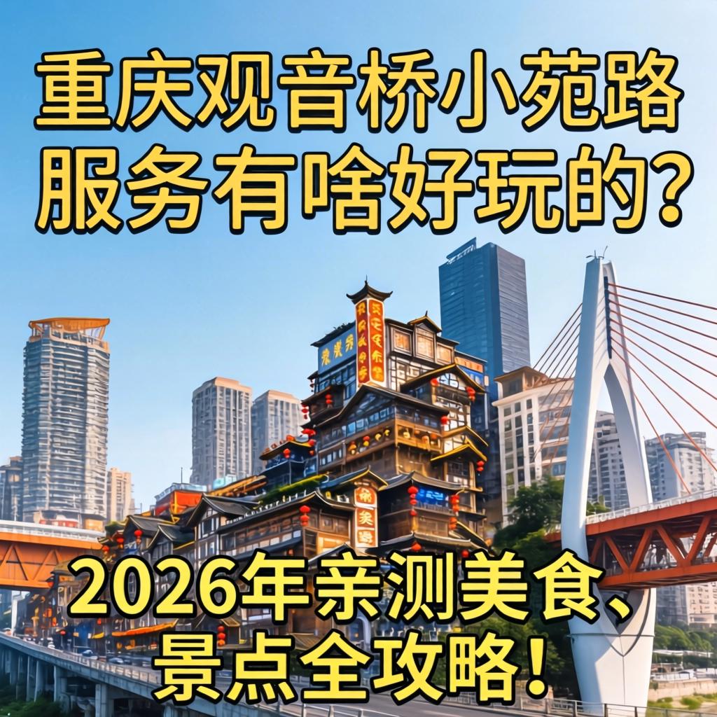 重庆观音桥小苑路服务有啥好玩的？2026年亲测美食、景点全攻略！