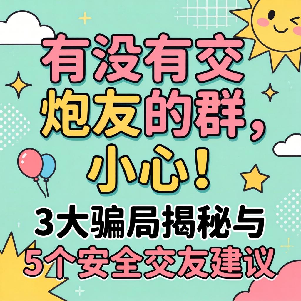 有没有交炮友的群，，，，，小心！3大圈套揭秘与5个清静结交建议