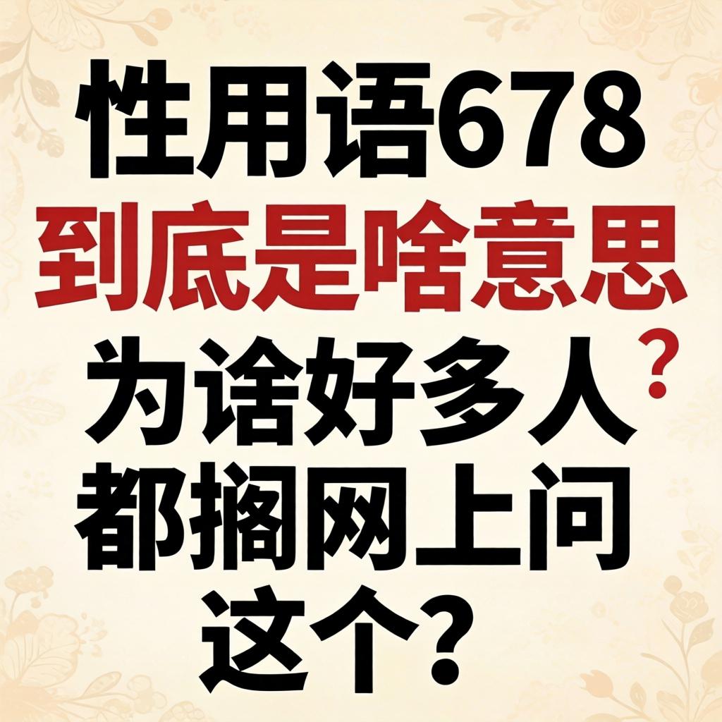 性用语678到底是啥意思？为啥好多人都搁网上问这个？