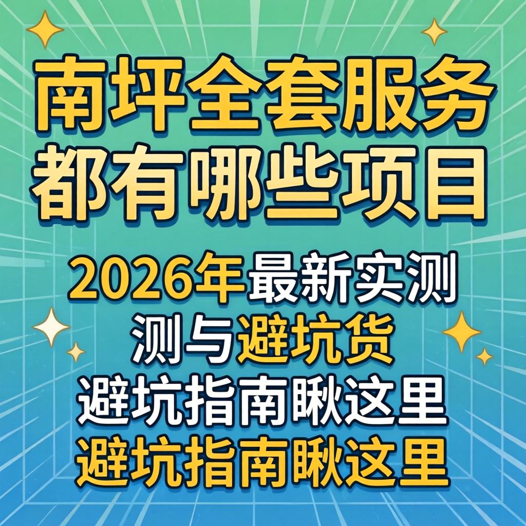 南坪全套服务都有哪些项目？2026年最新实测与避坑指南瞅这里