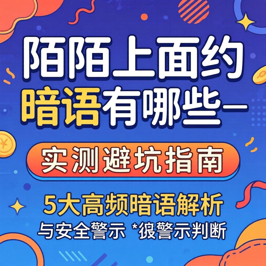 陌陌上面约的暗语有哪些_实测避坑指南:5大高频暗语解析与安全警示