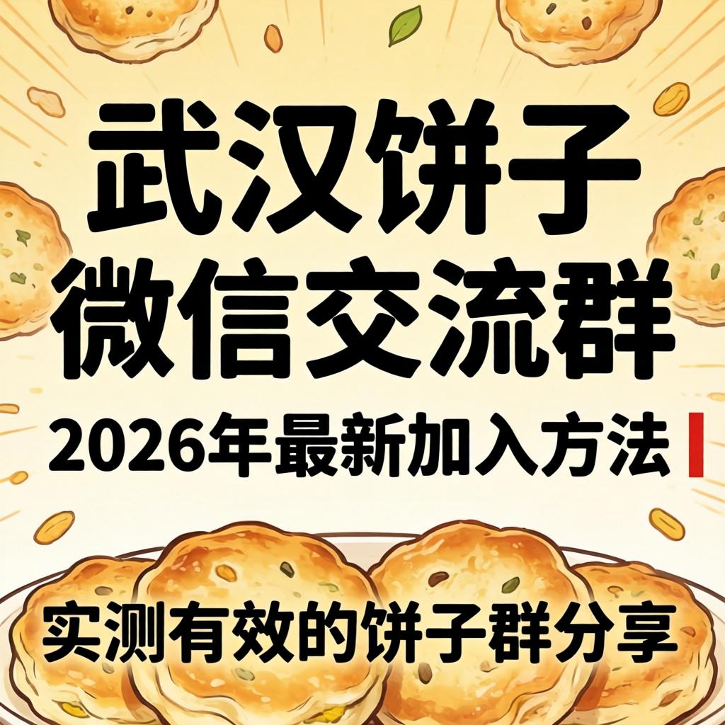 武汉饼子微信交流群_2026年最新加入方法丨实测有效的饼子群分享