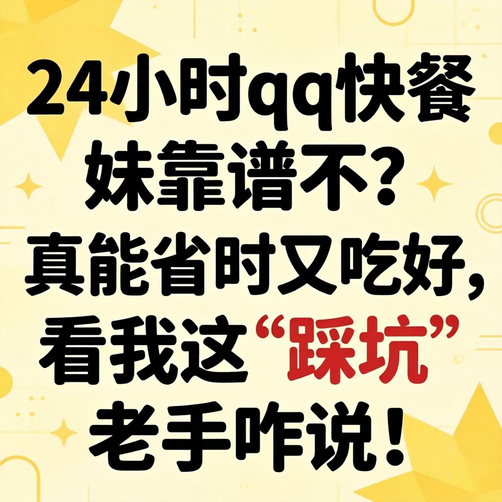 24小时qq快餐妹靠谱不?真能省时又吃好,看我这“踩坑”老手咋说!