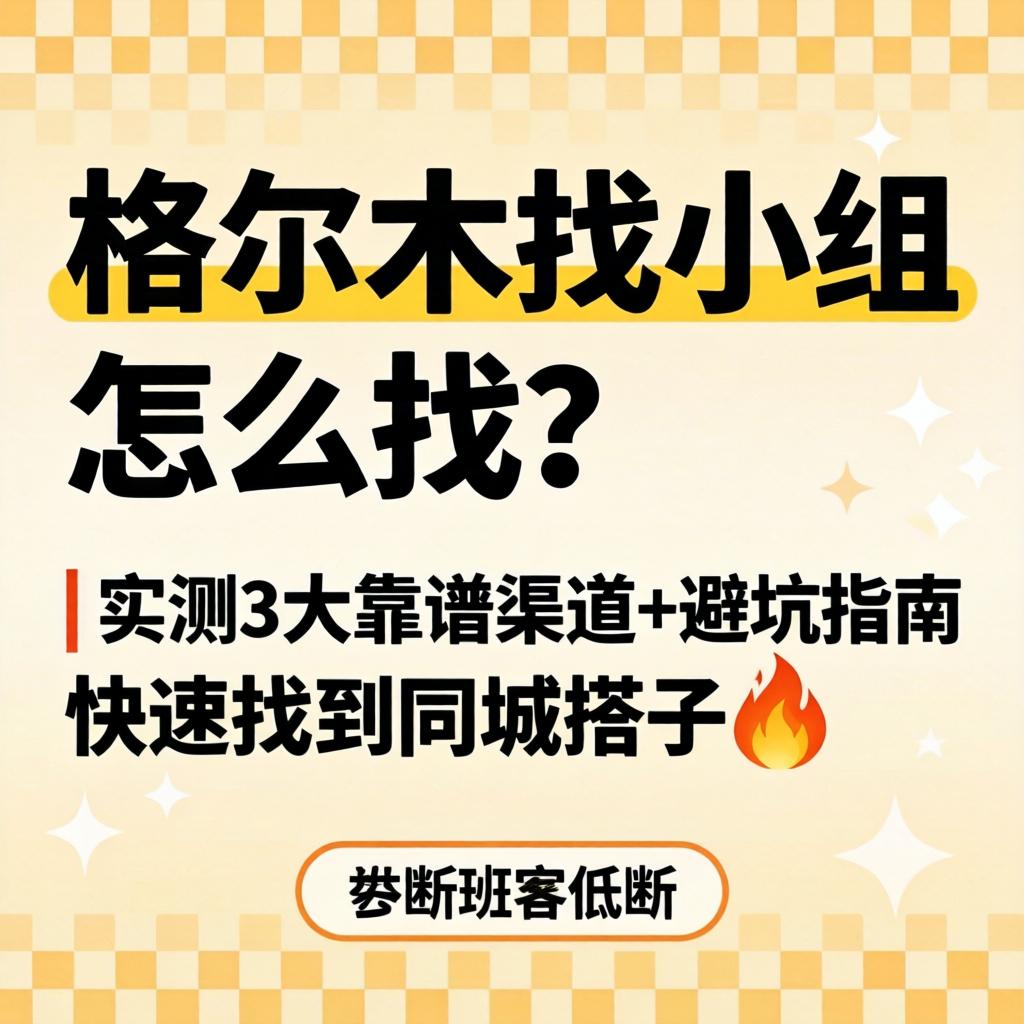 格尔木找幼组怎么找？| 实测3大靠谱渠路+避坑指南，急剧找到同城搭子?