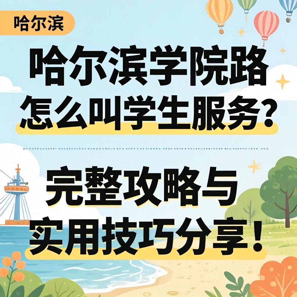 哈尔滨学院路怎么叫学生服务？完整攻略与实用技巧分享！
