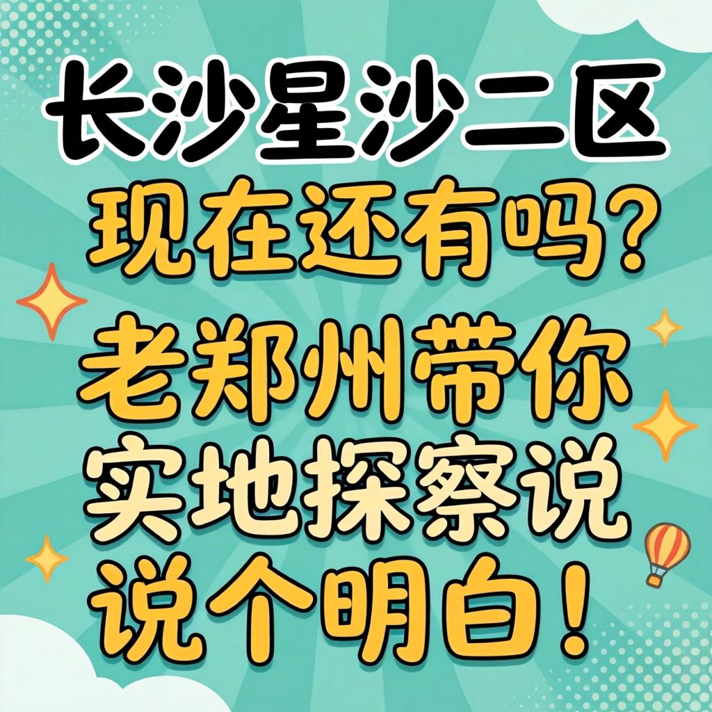 长沙星沙二区现在还有吗?老郑州带你实地探访说个明白!