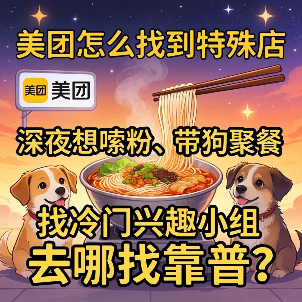 美团怎么找到特殊店，深夜想嗦粉、带狗聚餐、找冷门兴趣小组，去哪找靠谱？