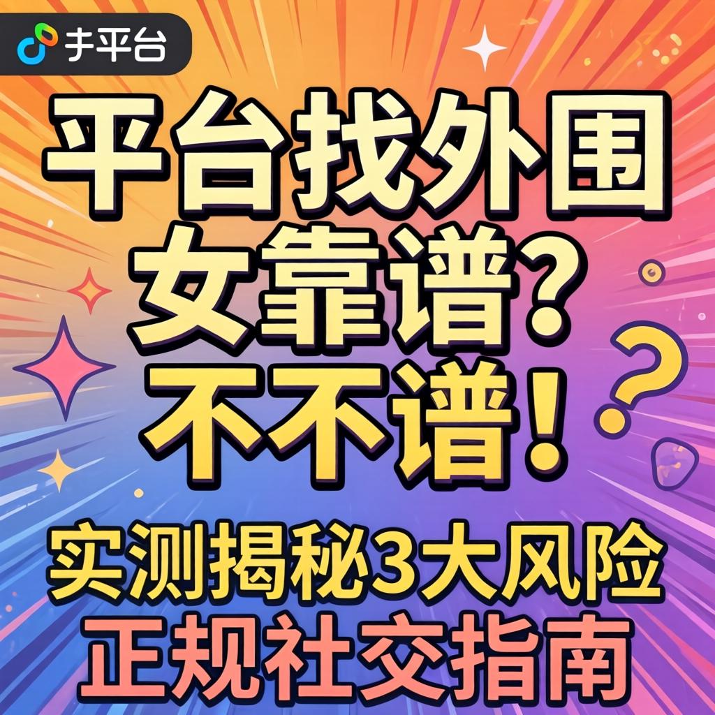 什么平台找外围女靠谱？不靠谱！实测揭秘3大风险与正规社交指南
