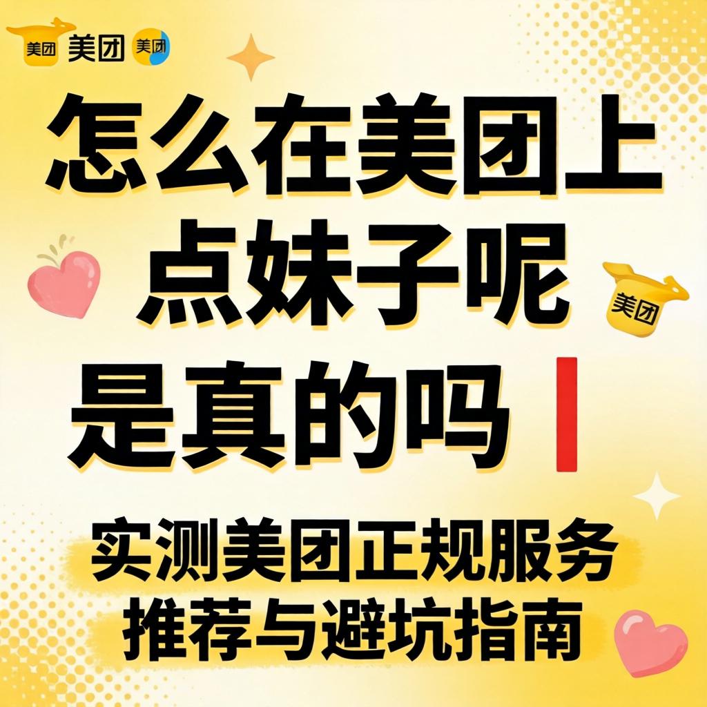 怎么在美团上点妹子呢 是真的吗｜实测美团正规服务推荐与避坑指南