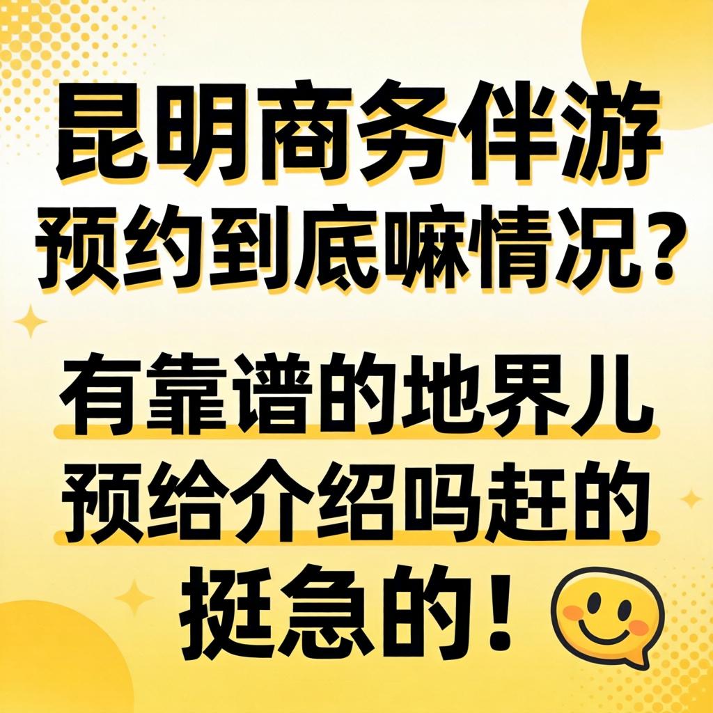 昆明商务伴游预约到底嘛情况？有靠谱的地界儿给介绍吗？挺急的！