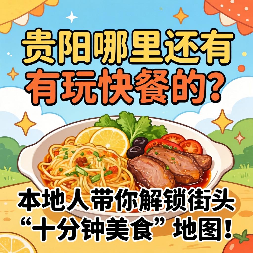 贵阳哪里还有玩快餐的?本地人带你解锁街头“十分钟美食”地图!