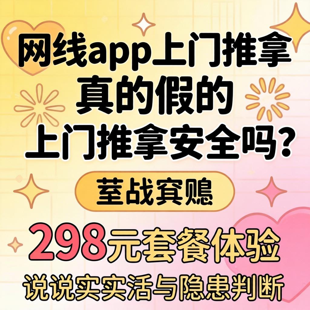 网约app上门推拿真的假的，上门推拿安全吗？298元套餐履历，说说真话与隐患