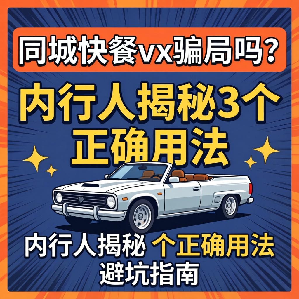 同城快餐vx是骗局吗？内行人揭秘3个正确用法和避坑指南