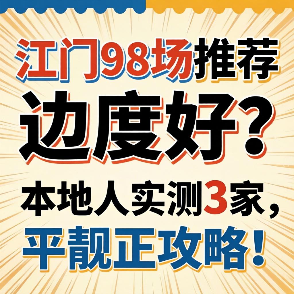 江门98场推荐,边度好?本地人实测3家,平靓正攻略!