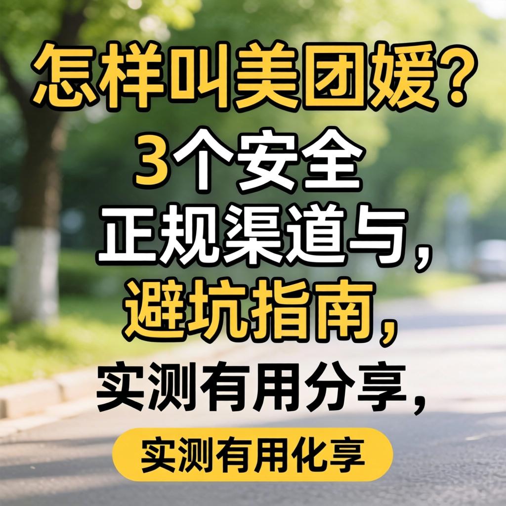 怎样叫美团媛？3个安全正规渠道与避坑指南，实测有用分享