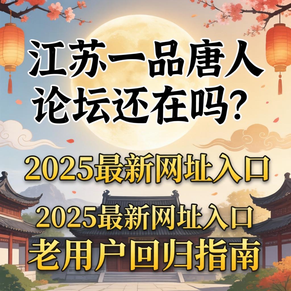 江苏一品唐人论坛还在吗？2025最新网址入口与老用户回归指南
