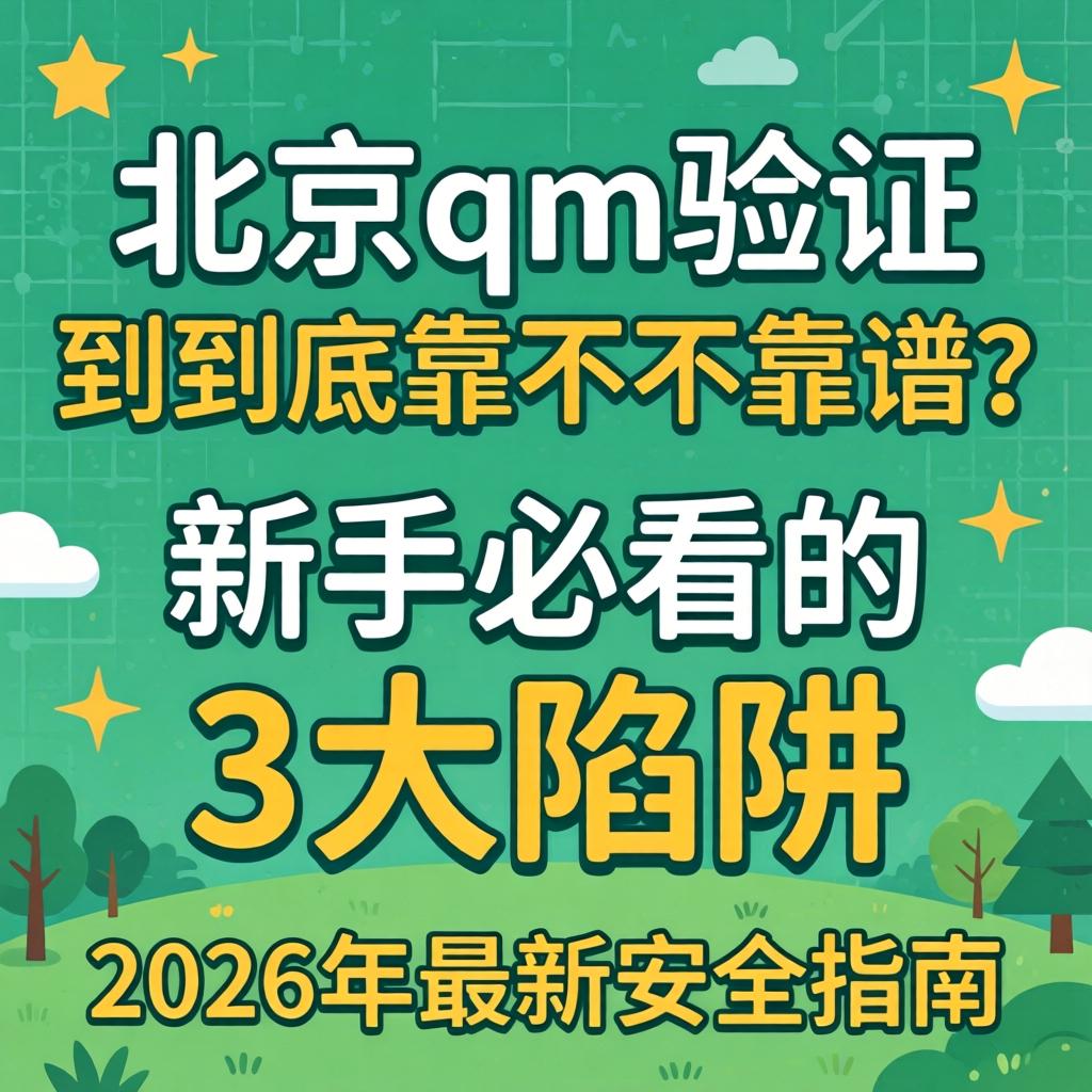 北京qm验证, 到底靠不不靠谱？新手必看的3大陷阱与2026年最新安全指南