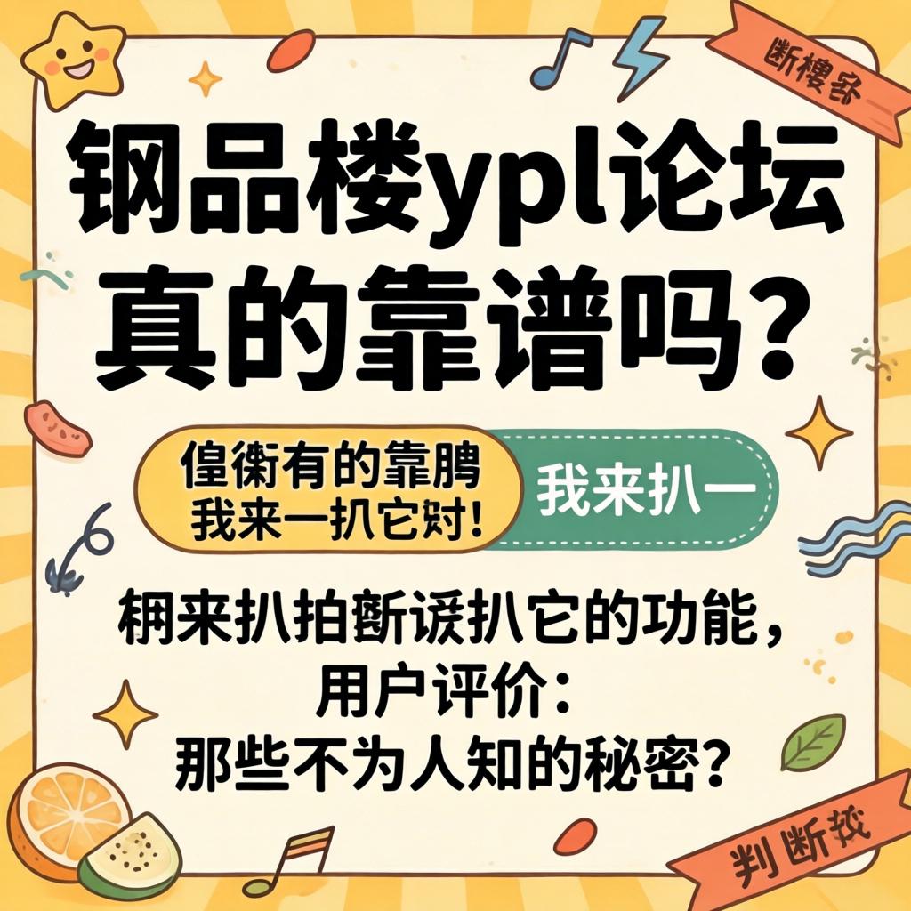一品楼ypl论坛真的靠谱吗？我来扒一扒它的功能、用户评价和那些不为人知的秘密