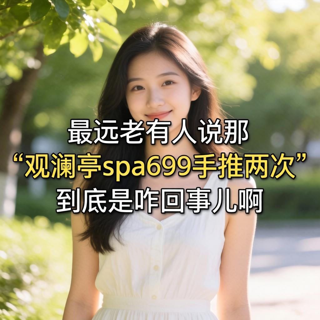 最近网上老有人说那“观澜亭spa699手推两次”到底是咋回事儿啊?