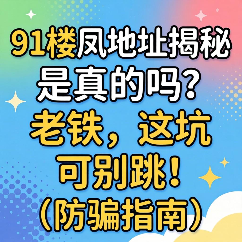 91楼凤地址揭秘：是真的吗？老铁，这坑可别跳！（防骗指南）