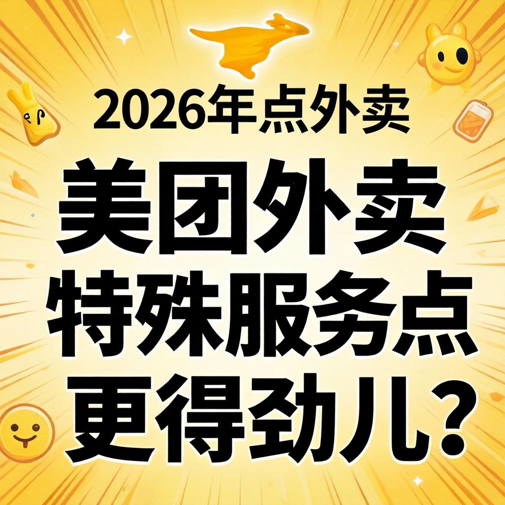 2026年点表卖，美团表卖若何点特殊服务能力更得劲儿？