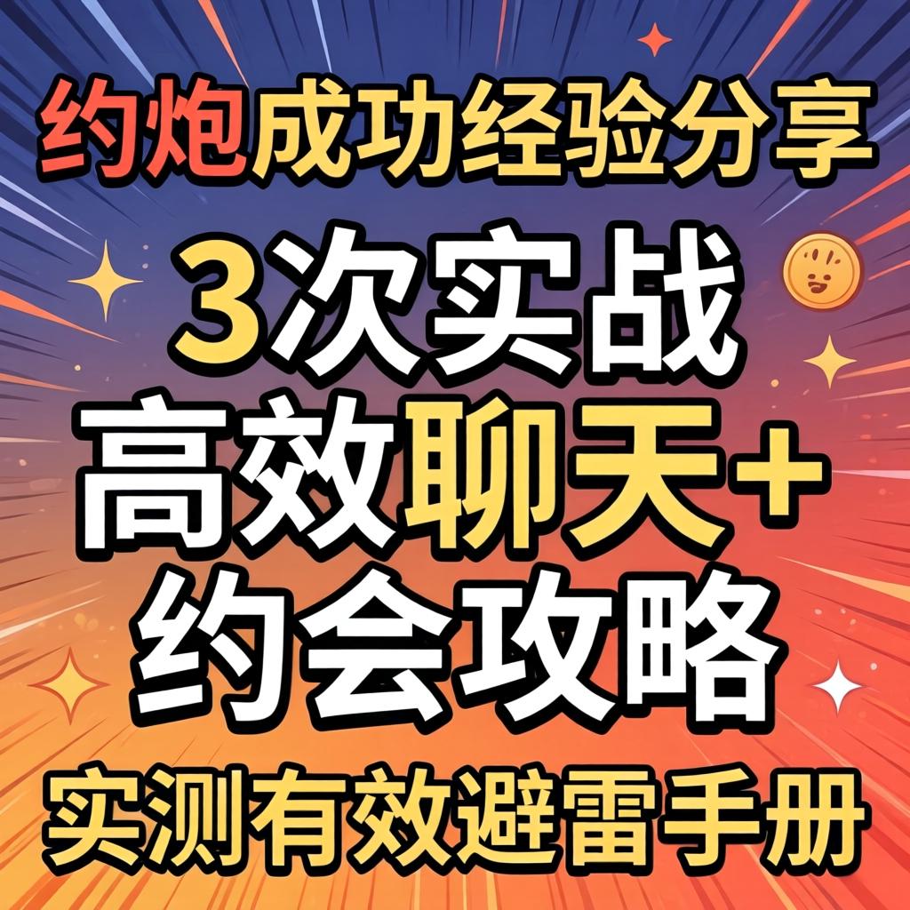 约炮成功经验分享_3次实战高效聊天+约会攻略,实测有效避雷手册