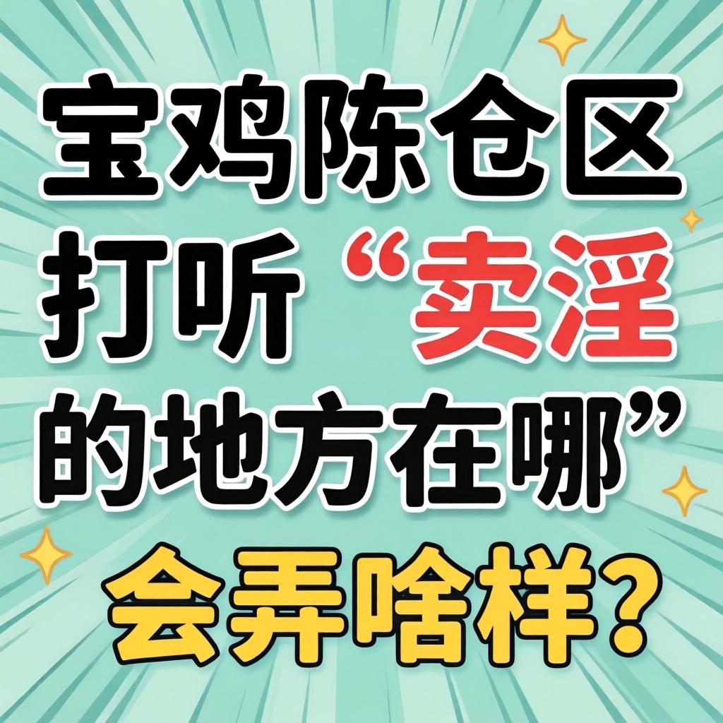 在宝鸡陈仓区探听“卖淫的处地点哪”会弄啥样？