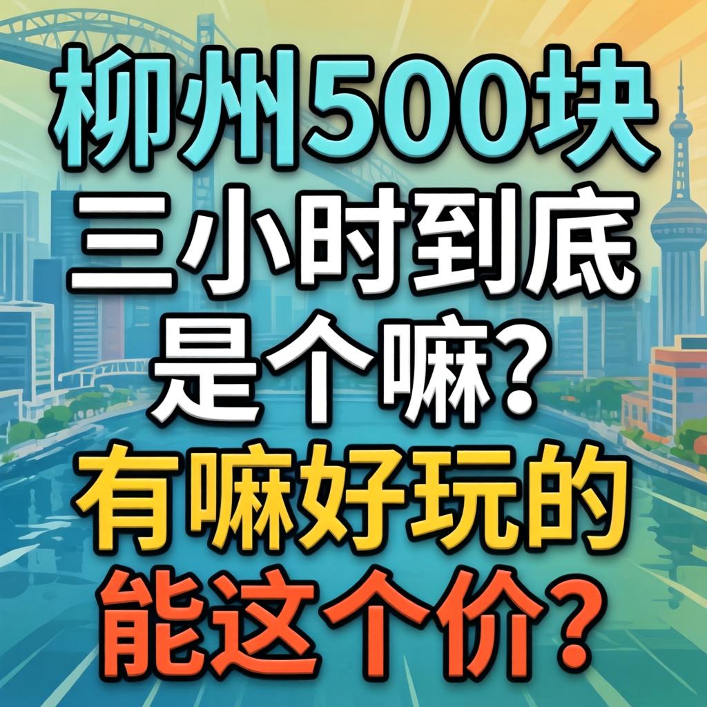 柳州500块三小时到底是个嘛?有嘛好玩的能这个价?