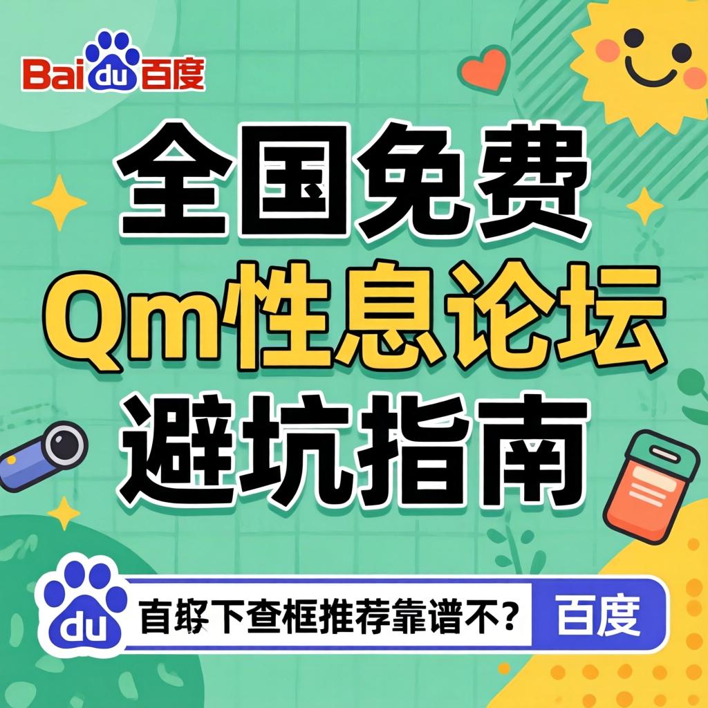 全国免费Qm性息论坛避坑指南，百度下拉框推荐靠谱不？